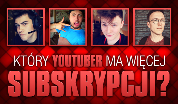 Czy wiesz, który YouTuber ma więcej subskrypcji?