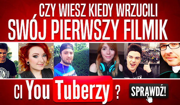 Czy wiesz kiedy wrzucili swój pierwszy filmik ci YouTuberzy?
