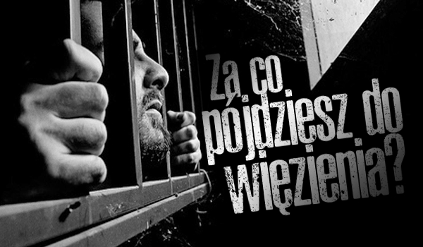 Za co pójdziesz do więzienia?