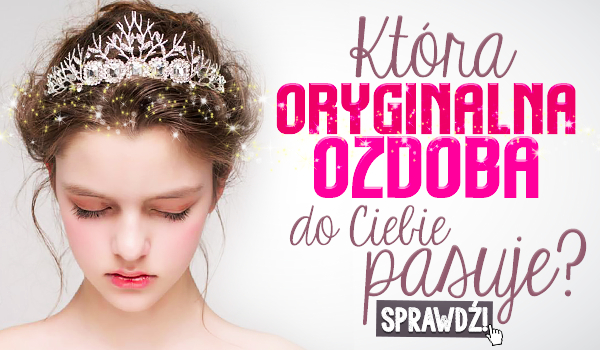 Jaka oryginalna ozdoba do Ciebie pasuje?