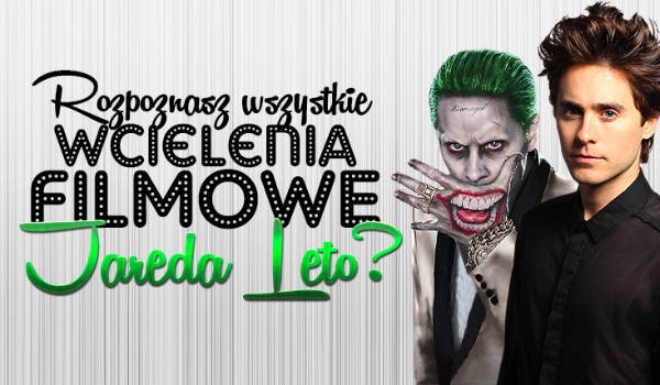 Jak dobrze znasz filmowe wcielenia Jareda Leto?