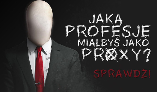 Do jakiej profesji zostałbyś przydzielony jako proxy?