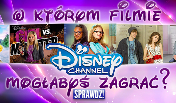W którym filmie Disney Channel mogłabyś zagrać?