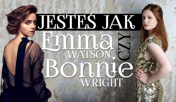 Jesteś bardziej jak Emma Watson czy Bonnie Wright?