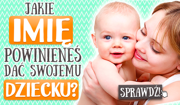 Jakie imię powinieneś nadać swojemu dziecku?