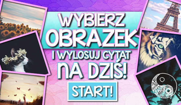 Wybierz obrazek i wylosuj cytat na dziś!
