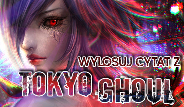 Wylosuj cytat z „Tokyo Ghoul”