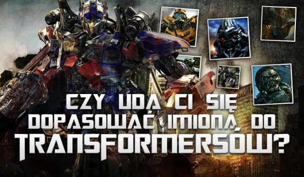 Czy uda Ci się dopasować imiona do Transformersów?