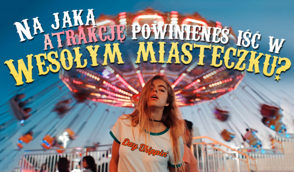 Na jaką atrakcję w wesołym miasteczku powinieneś wejść?