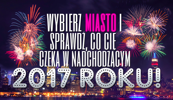 Wybierz miasto, a dowiesz się co Cię spotka w nadchodzącym roku!