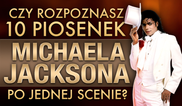 Czy rozpoznasz 10 piosenek Michaela Jacksona po jednej scenie?