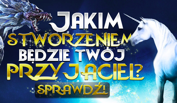 Jakim stworzeniem będzie Twój przyjaciel?