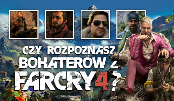 Czy rozpoznasz bohaterów z gry „Far Cry 4”?