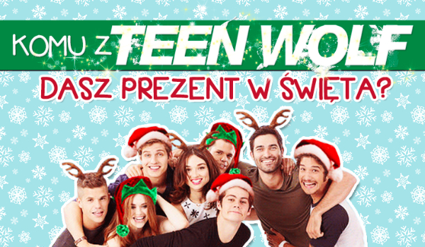 Której postaci z Teen Wolf dasz prezent na święta?