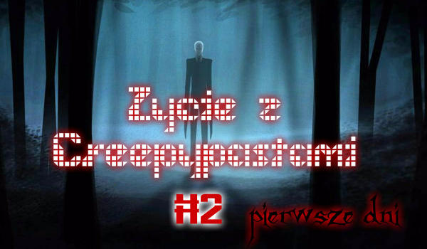 Życie z CreepyPastami #2 – Pierwsze dni…