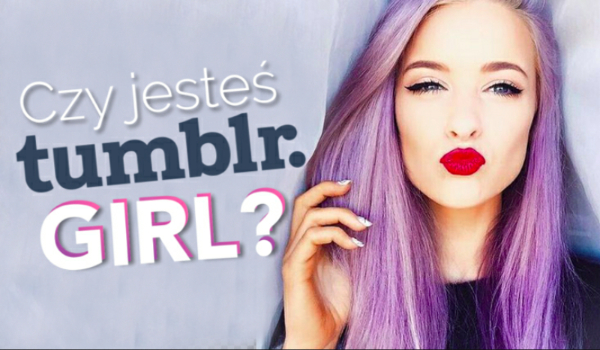 Czy jesteś tumblr girl ?#