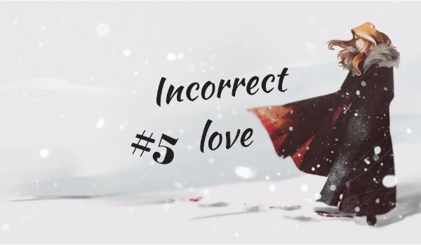 Część piąta:Inocorrect love*I don’t know if it’s better or worse*