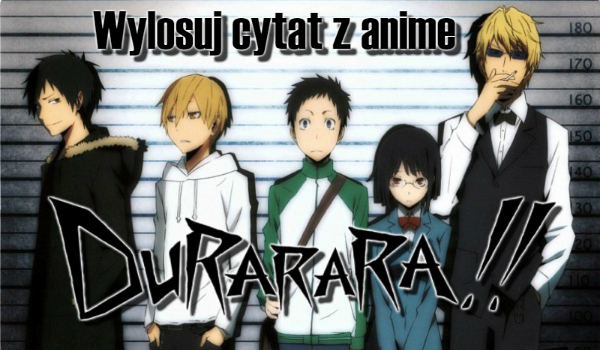 Wylosuj cytat z anime Durarara!