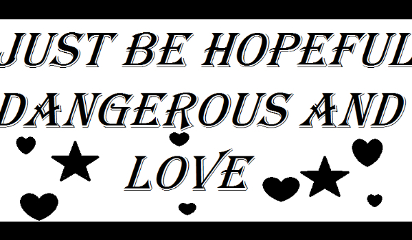 Just be hopeful, dangerous and love #2