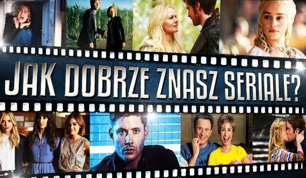 Jak dobrze znasz seriale?