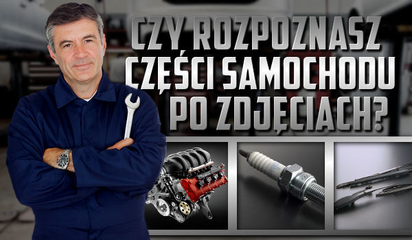 Czy rozpoznasz po zdjęciu różne części do samochodu?
