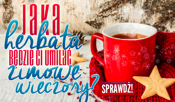 Jaka herbata będzie Ci umilać zimowe wieczory?