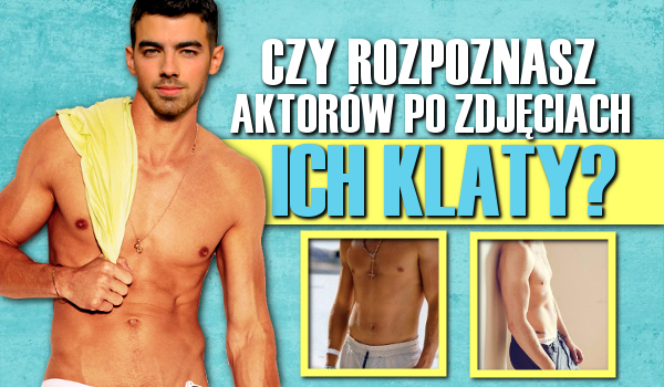 Czy rozpoznasz aktorów po zdjęciach ich klaty?