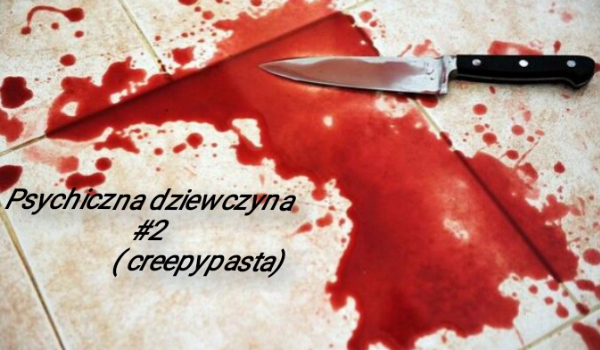 Psychiczna dziewczyna #2 ( creepypasta)