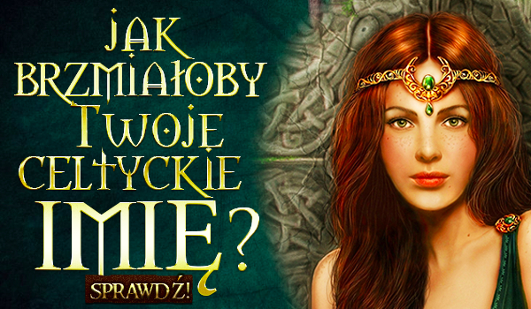 Jak brzmiałoby Twoje celtyckie imię?