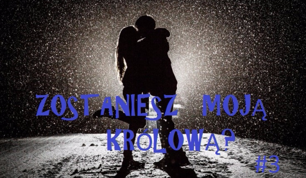 Zostaniesz moją królową? #3