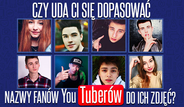 Czy uda Ci się dopasować nazwy fanów YouTuberów do ich zdjęć?