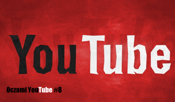 Oczami YouTuba #8