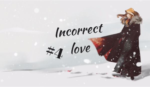 Część czwarta:Incorrect love*It never ends*