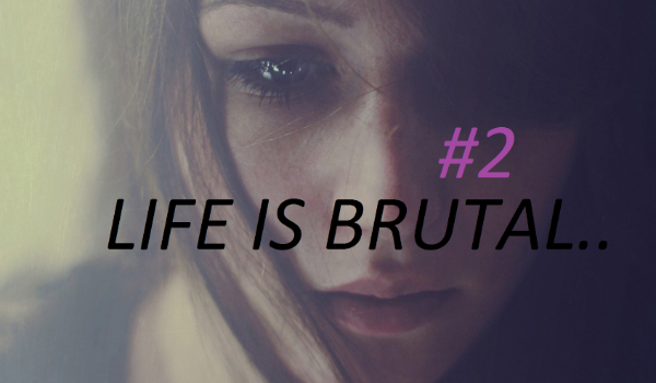 Life is brutal #2