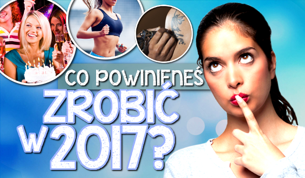 Co powinieneś zrobić w 2017 roku?