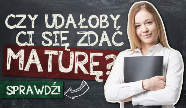 Czy udałoby Ci się zdać maturę?