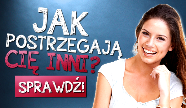 Jak postrzegają Cię inne osoby?