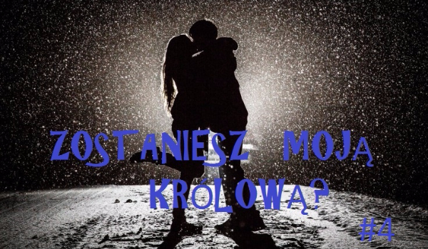 Zostaniesz moją królową? #4