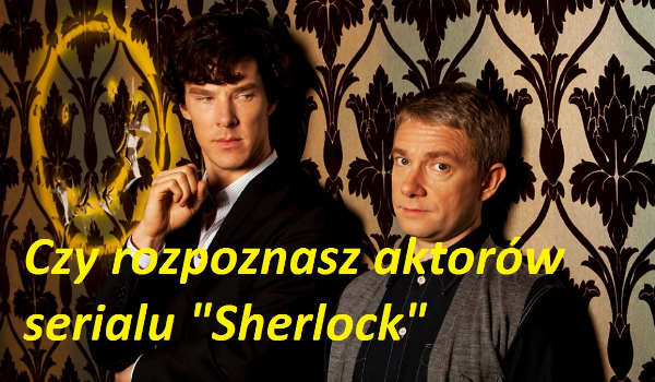 Czy rozpoznasz aktorów serialu „Sherlock”?