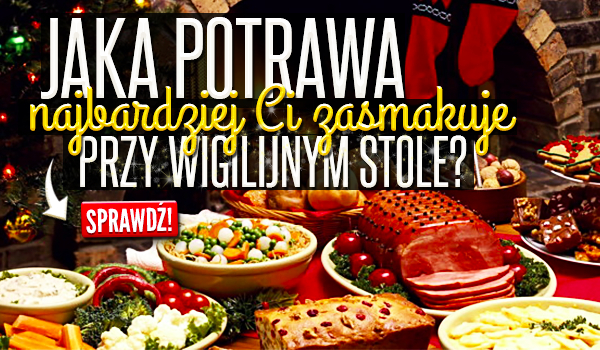 Jaka potrawa najbardziej Ci zasmakuje przy wigilijnym stole?