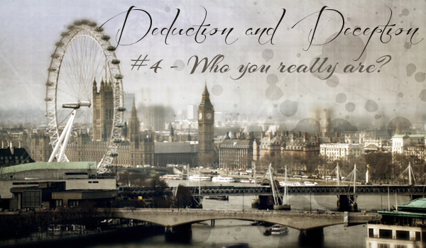 DEDUCTION AND DECEPTION #4 – Who you really are?