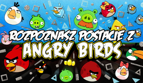 Czy rozpoznasz postacie z „Angry Birds”?