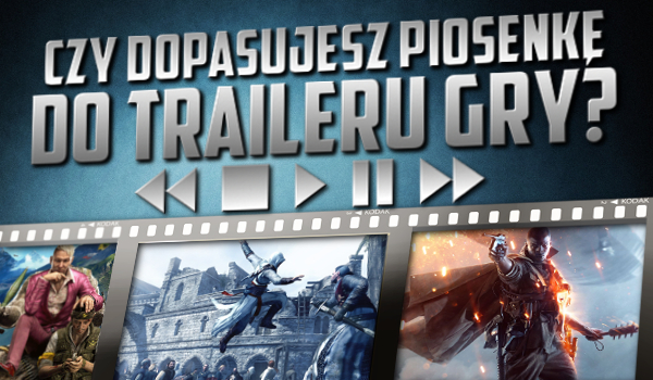 Czy dopasujesz piosenkę do traileru gry?
