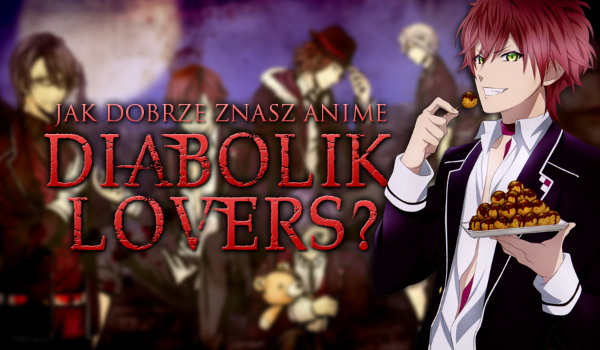 Jak dobrze znasz anime Diabolik Lovers?