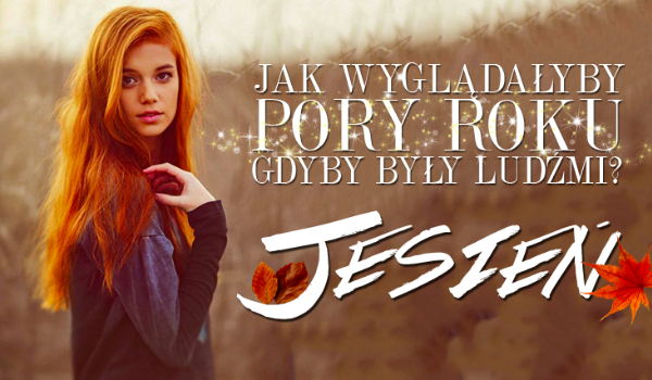 Jak wyglądałyby pory roku jako ludzie? – JESIEŃ