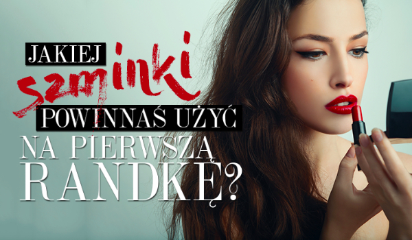 Jaki kolor szminki powinnaś użyć na swoją pierwszą randkę?