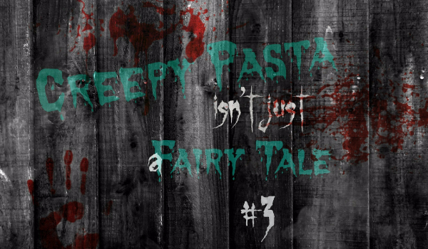 Creepy Pasta isn’t just a Fairy Tale #3