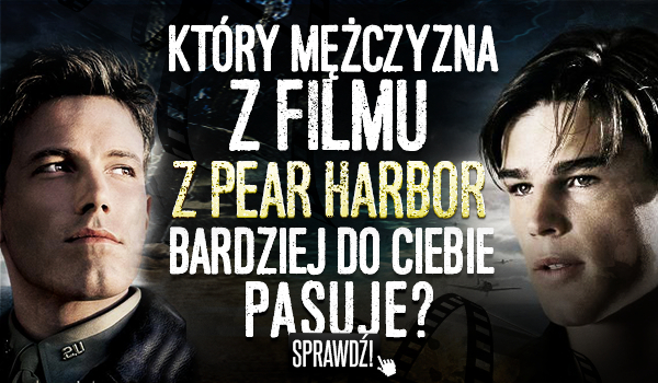 Który mężczyzna z jednego z najpiękniejszych filmów – „Pear Harbor” bardziej do Ciebie pasuje?