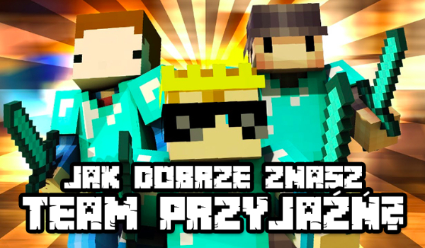Jak dobrze znasz Team Przyjaźń?