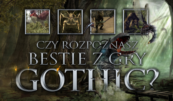 Czy rozpoznasz wszystkie bestie z gry „Gothic”?